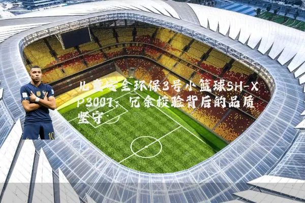 儿童安全环保3号小篮球SH-XP3007：冗余校验背后的品质坚守