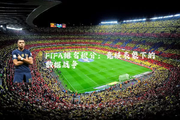 FIFA排名积分：竞技表象下的数据战争