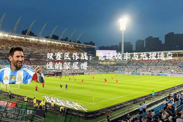 双赛区作战：竞技效率与地理适应性的深层博弈