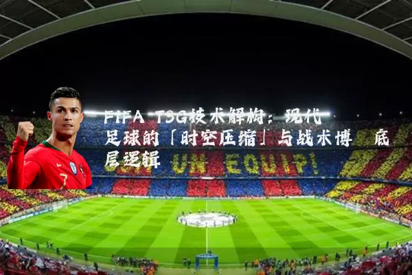 FIFA TSG技术解构：现代足球的「时空压缩」与战术博弈底层逻辑