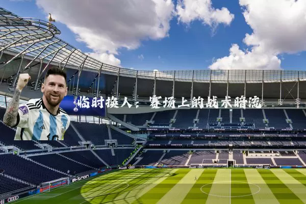 临时换人：赛场上的战术暗流