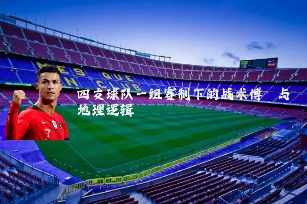 四支球队一组赛制下的战术博弈与地理逻辑