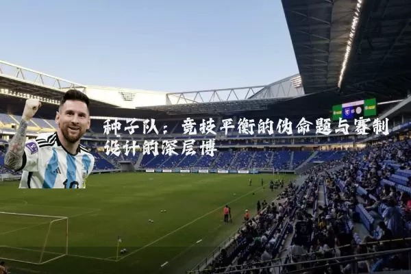 种子队：竞技平衡的伪命题与赛制设计的深层博弈