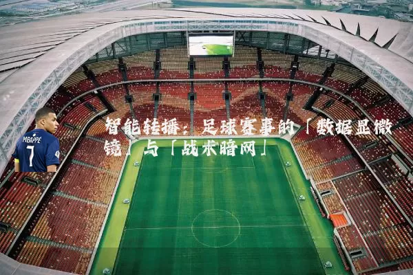 智能转播：足球赛事的「数据显微镜」与「战术暗网」