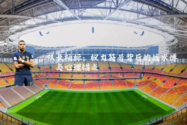 队长袖标：权力符号背后的战术博弈与心理锚点