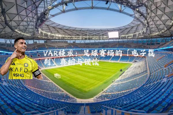 VAR技术：足球赛场的「电子裁判」真相与误读