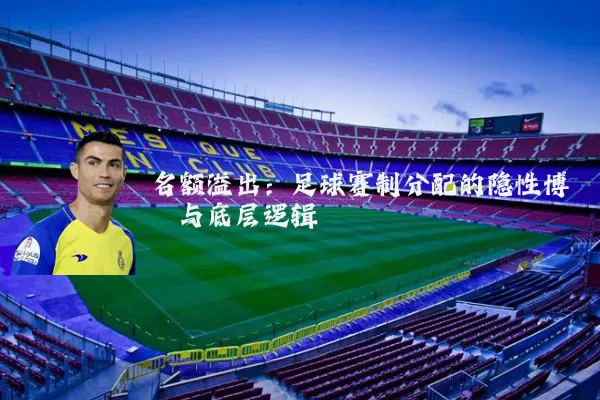名额溢出：足球赛制分配的隐性博弈与底层逻辑