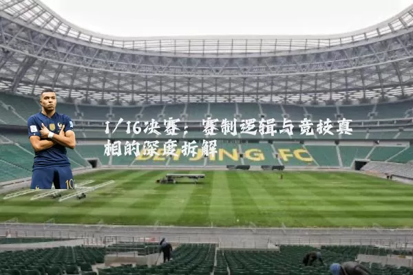 1/16决赛:赛制逻辑与竞技真相的深度拆解