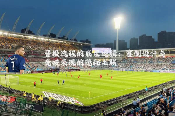 晋级流程的底层逻辑:赛制设计与竞技表现的隐秘关联