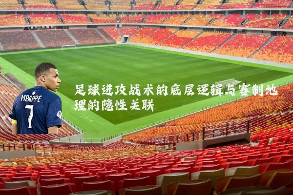 足球进攻战术的底层逻辑与赛制地理的隐性关联