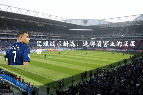 足球战术暗流：洗牌清零点的底层博弈