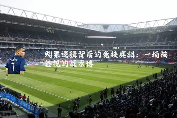 购票逻辑背后的竞技真相：一场被忽视的战术博弈