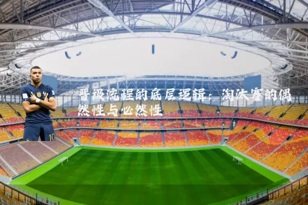 晋级流程的底层逻辑：淘汰赛的偶然性与必然性