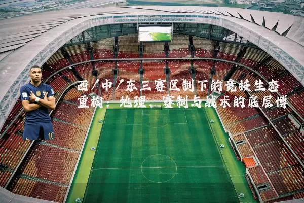西/中/东三赛区制下的竞技生态重构：地理、赛制与战术的底层博弈