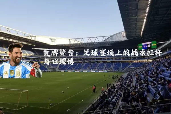 黄牌警告:足球赛场上的战术杠杆与心理博弈