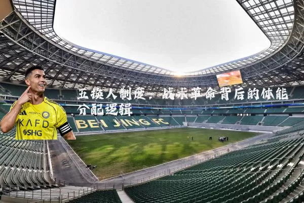 五换人制度：战术革命背后的体能分配逻辑