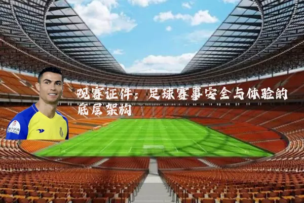 观赛证件:足球赛事安全与体验的底层架构