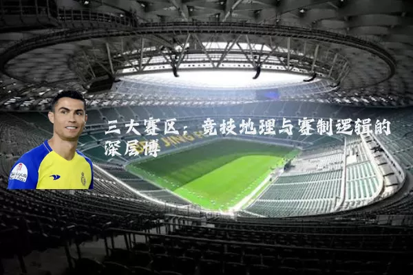 三大赛区：竞技地理与赛制逻辑的深层博弈