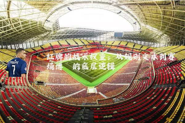 红牌的战术权重：从规则文本到赛场博弈的底层逻辑