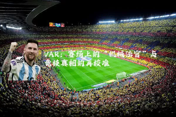 VAR：赛场上的“机械法官”与竞技真相的再校准