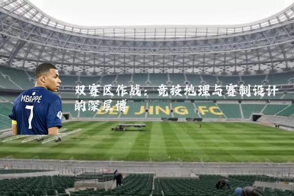 双赛区作战：竞技地理与赛制设计的深层博弈