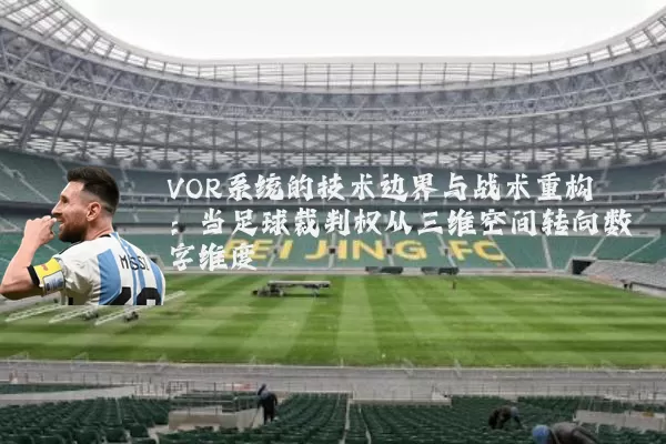 VOR系统的技术边界与战术重构：当足球裁判权从三维空间转向数字维度