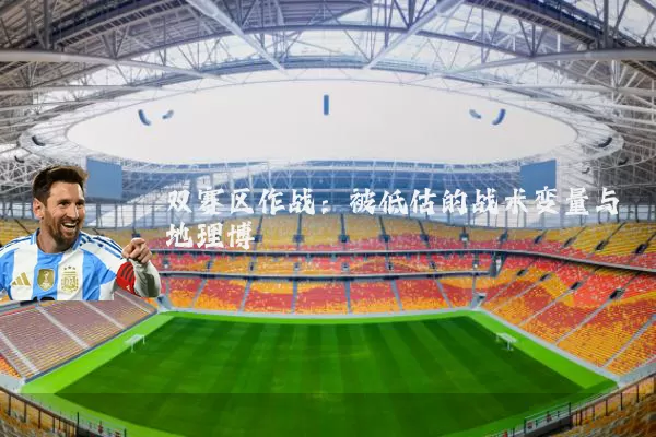 双赛区作战:被低估的战术变量与地理博弈