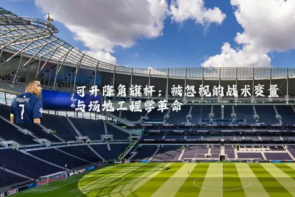 可升降角旗杆：被忽视的战术变量与场地工程学革命